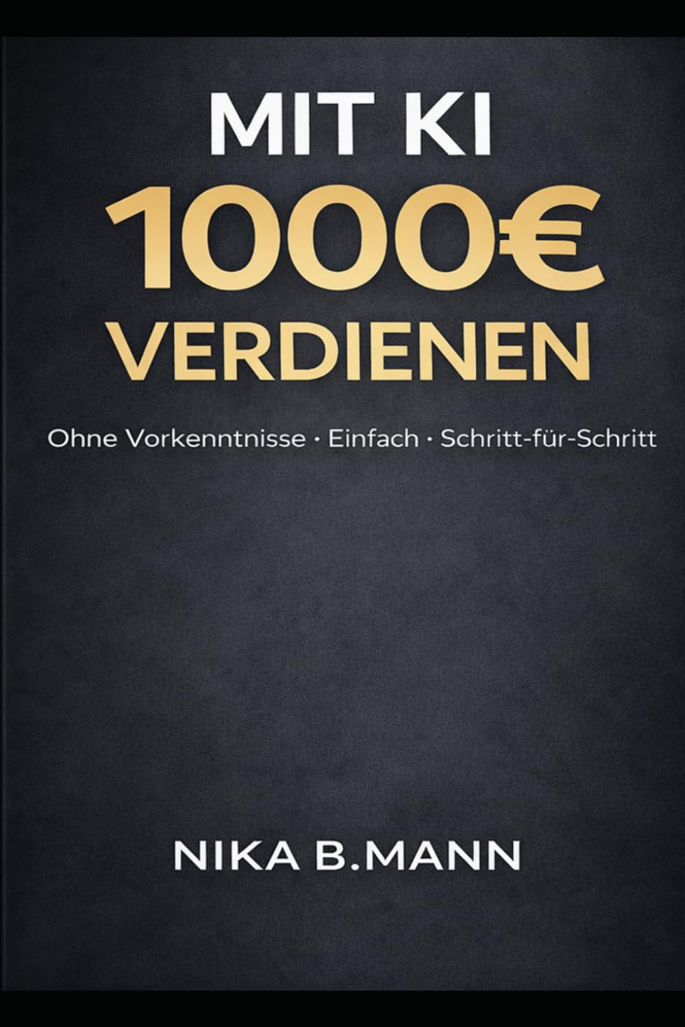 Mit KI Geld verdienen: 1000€ nebenbei ohne Vorkenntnisse – Der einfache 14-Tage-Plan für Einsteiger: Schritt für Schritt Anleitung inkl. Copy & Paste ... Kunden gewinnen & erste Einnahmen erzielen