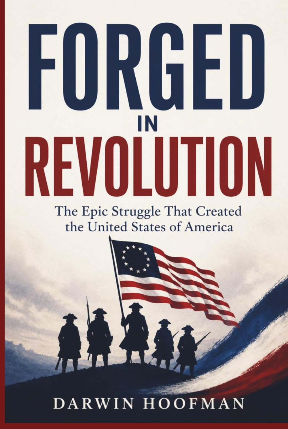 FORGED IN REVOLUTION: The Epic Struggle That Created the United States of America