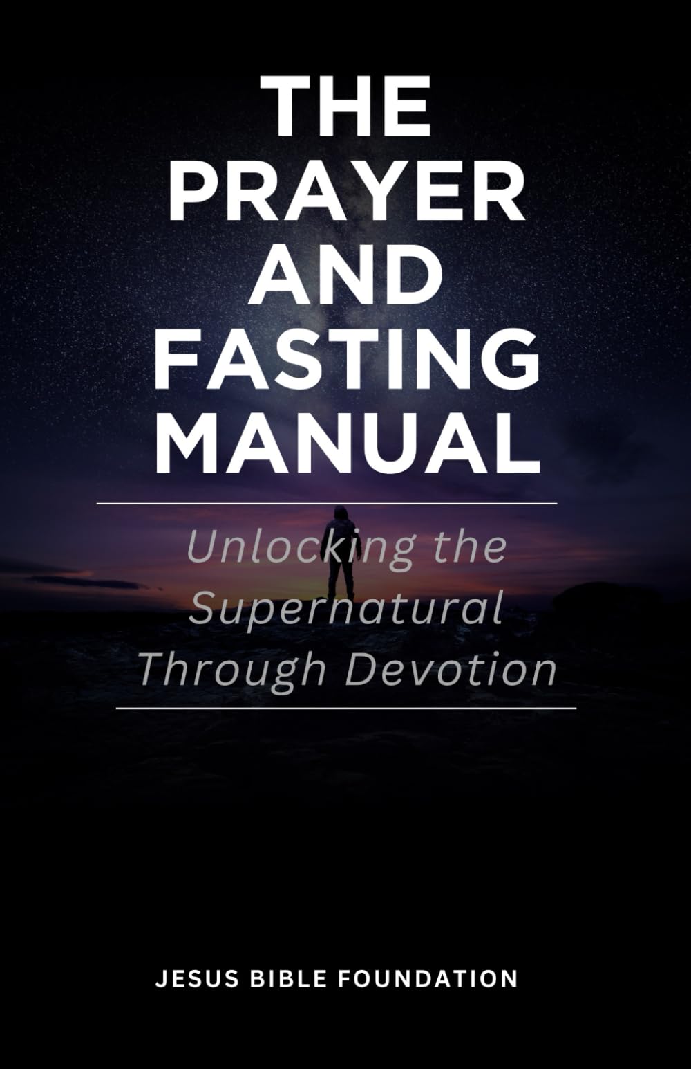 The Prayer and Fasting Manual: Unlocking the Supernatural Through Devotion
