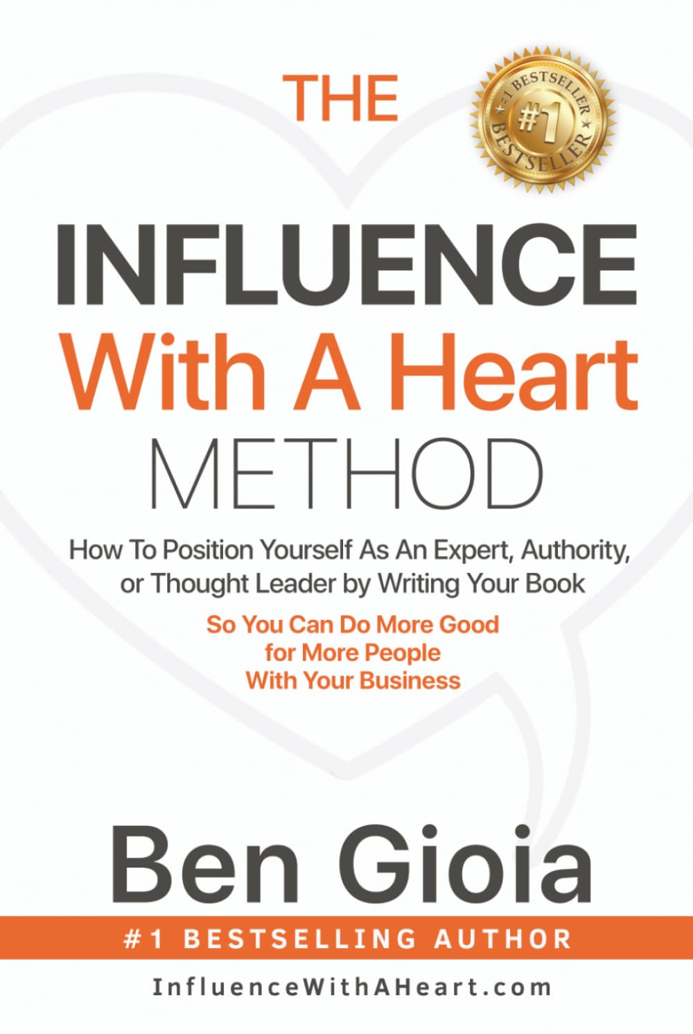 The Influence With A Heart Method: How To Position Yourself As An Expert, Authority, or Thought Leader by Writing Your Book So You Can Do More Good For More People With Your Business
