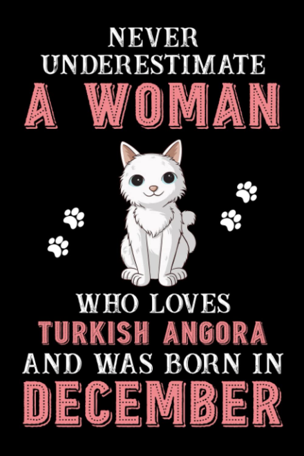 Never Underestimate A Woman Who Loves Turkish Angora Cat And Was Born In December: Perfect Aegean Cat Notebook For Women, Loves Cat College Ruled Journals, Birthday/Christmas Notebook For Womens