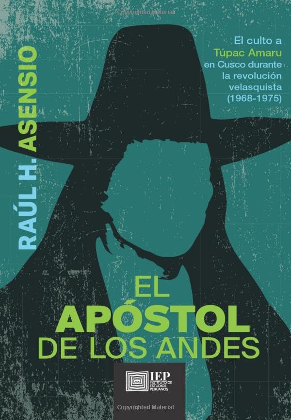 El apóstol de los Andes: el culto a Túpac Amaru en Cusco durante la revolución velasquista, 1968-1975 (Spanish Edition)