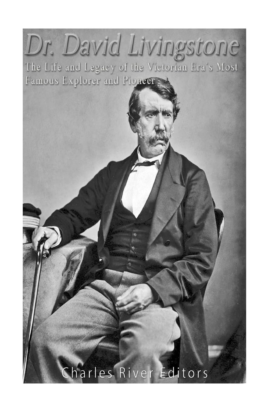 Dr. David Livingstone: The Life and Legacy of the Victorian Era’s Most Famous Explorer and Pioneer