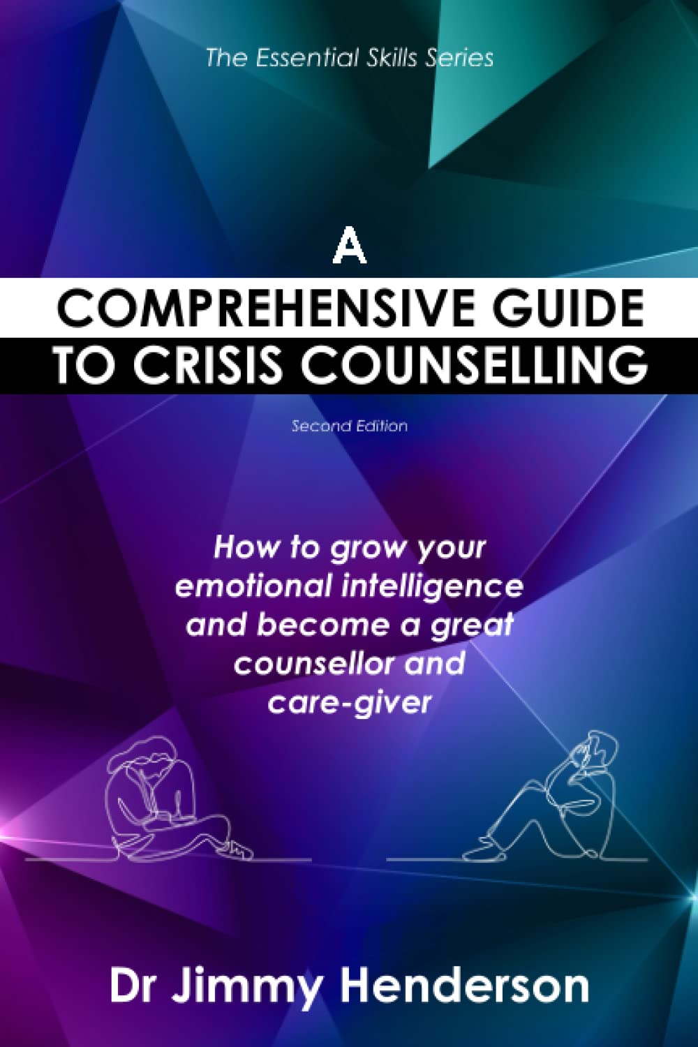 A Comprehensive Guide to Crisis Counselling: How to grow your emotional intelligence and become a great counsellor and care-giver (The Essential Skills Series)