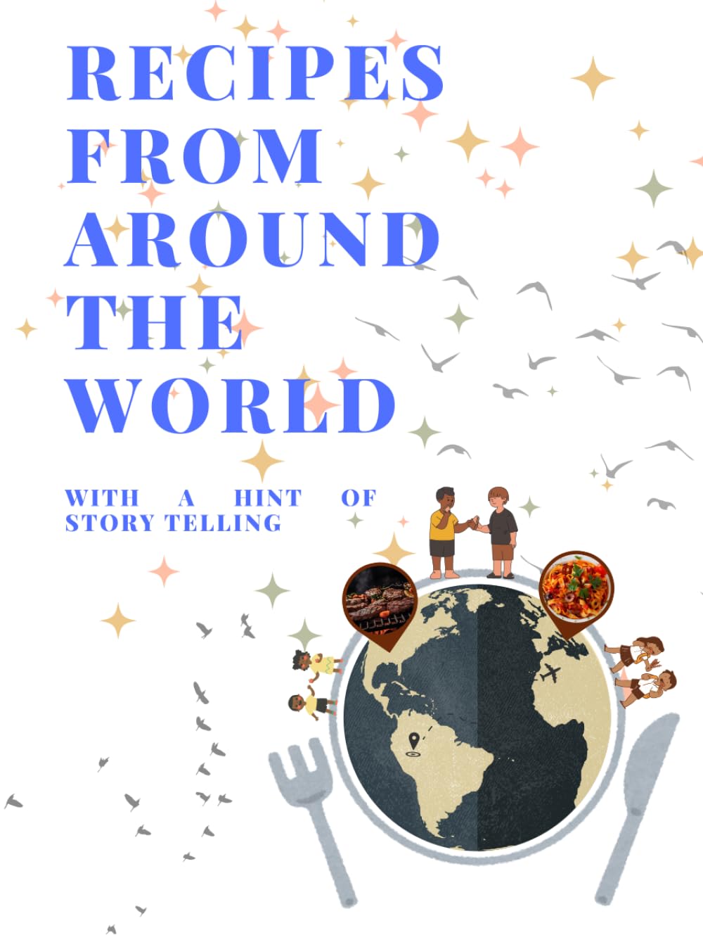 RECIPES FROM AROUND THE WORLD: cook book, recipe book , story telling, teaching recipes through story telling, for both adults and kids , beginner friendly.