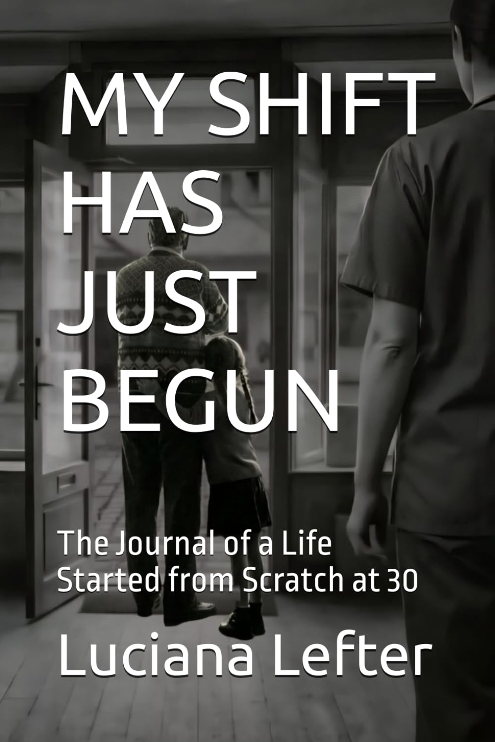 MY SHIFT HAS JUST BEGUN: The Journal of a Life Started from Scratch at 30