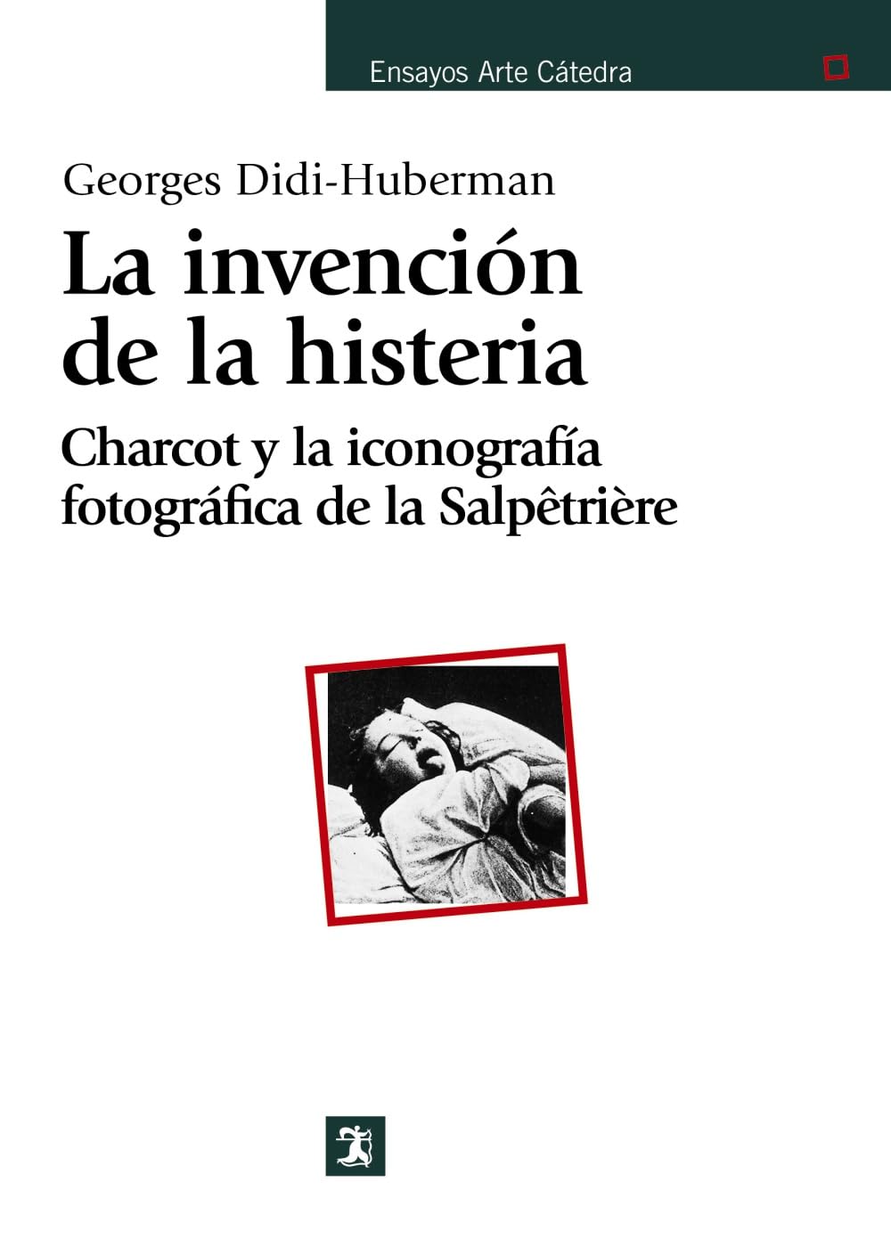La invención de la histeria: Charcot y la iconografía fotográfica de la Salpêtrière (Ensayos Arte Cátedra)
