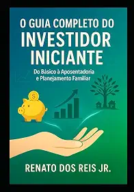 O Guia Completo do Investidor Iniciante: Do Básico à Aposentadoria e Planejamento Familiar (Portuguese Edition)