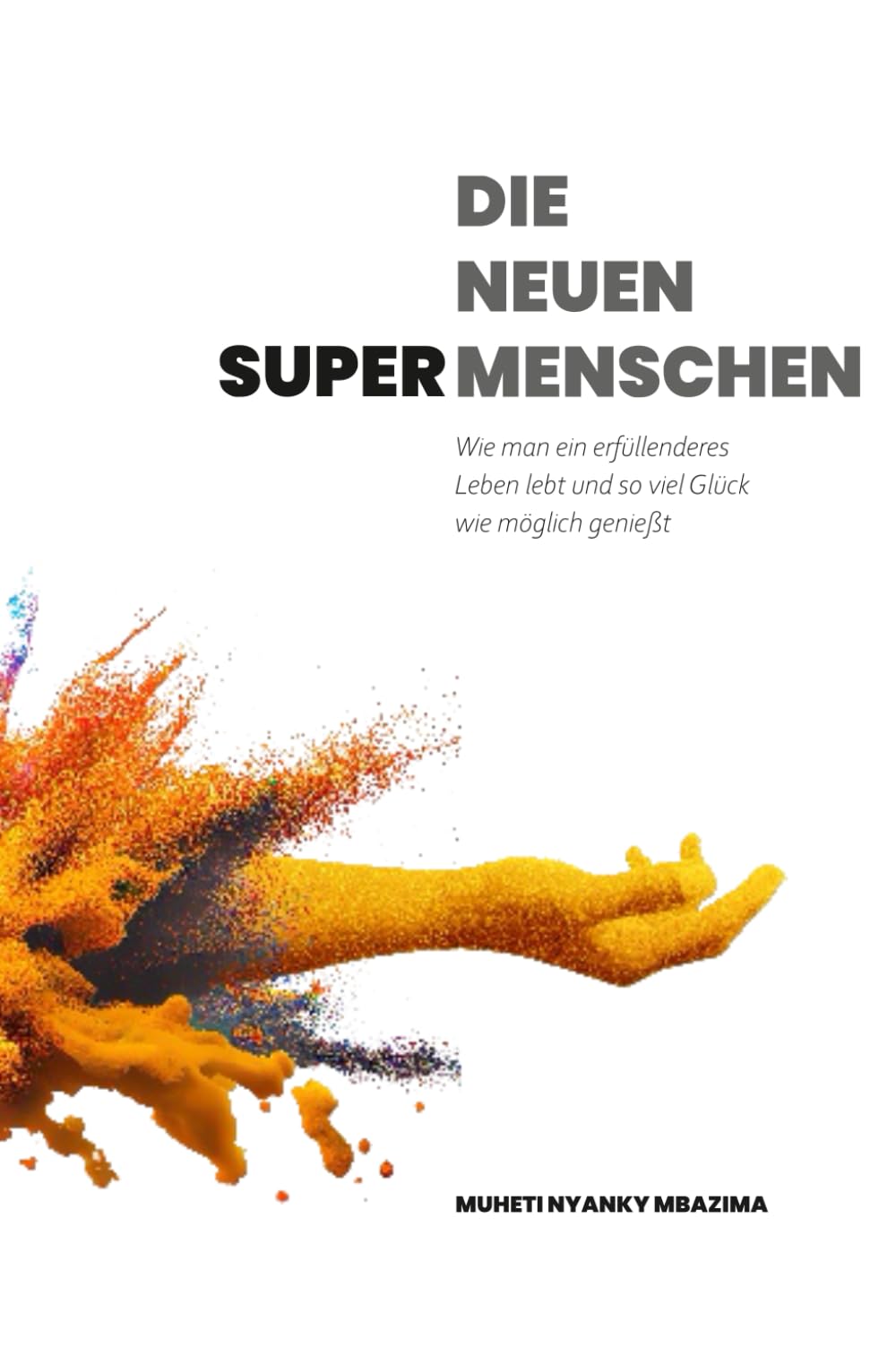 DIE NEUEN SUPER- MENSCHEN: Wie man ein erfüllenderes Leben lebt und so viel Glück wie möglich genießt