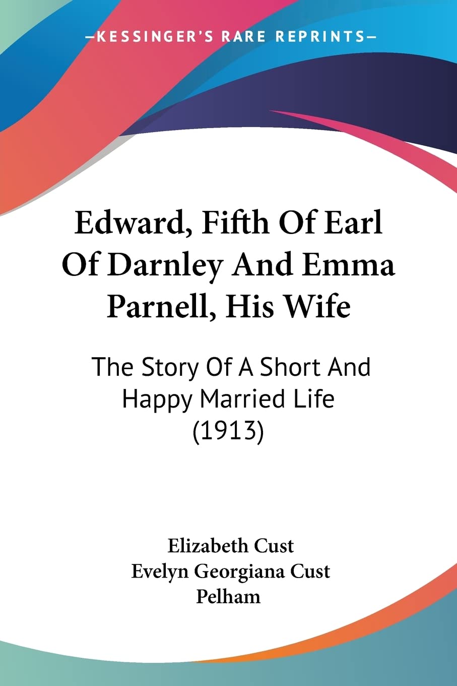 Edward, Fifth Earl Of Darnley And Emma Parnell, His Wife: The Story of a Short and Happy Married Life: The Story Of A Short And Happy Married Life (1913)