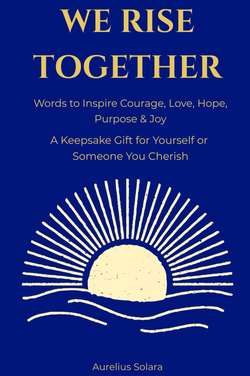 We Rise Together: Words to Inspire Courage, Love, Hope, Purpose & Joy
