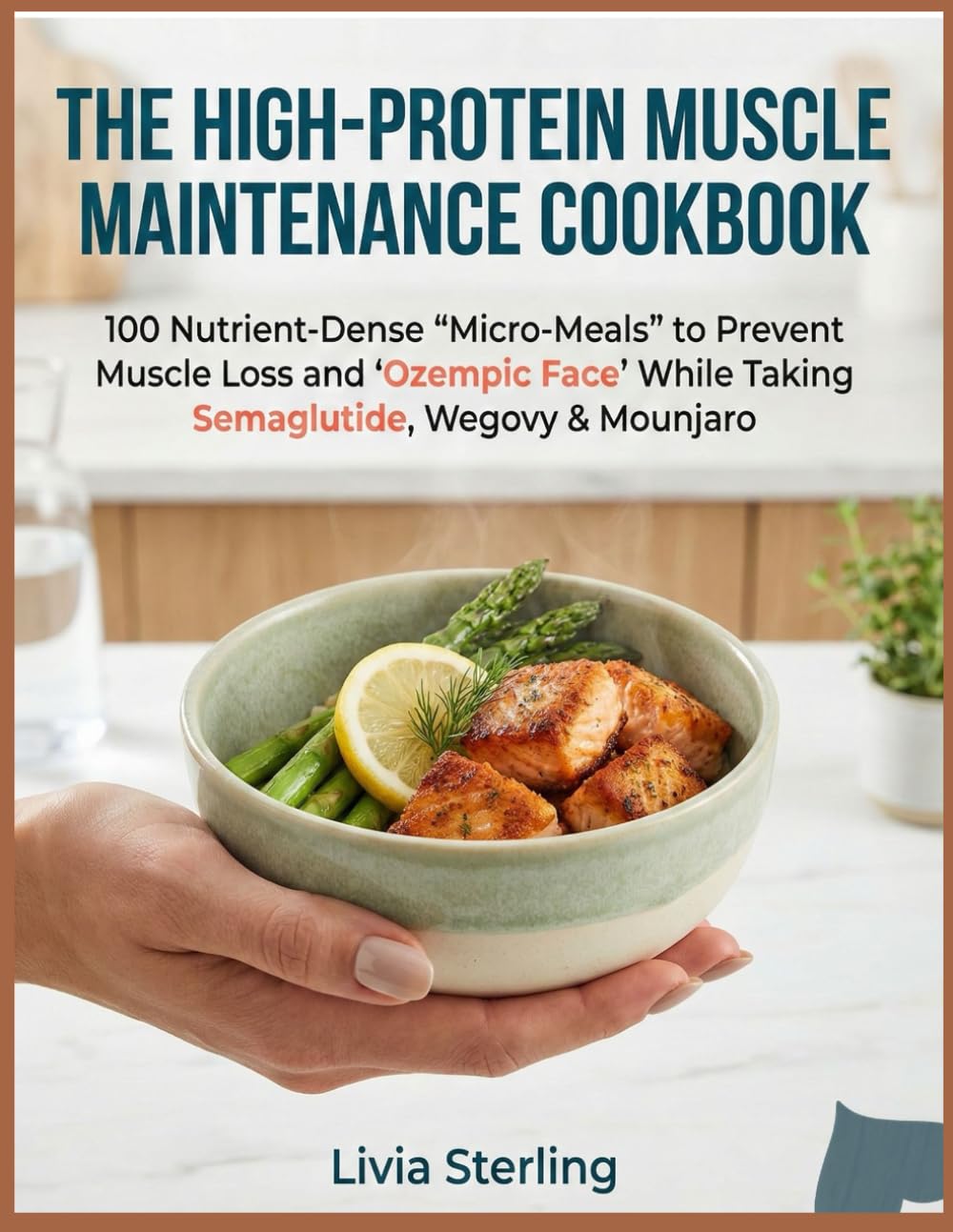 The High-Protein Muscle Maintenance Cookbook: 100 Nutrient-Dense "Micro-Meals" to Prevent Muscle Loss and "Ozempic Face" While Taking Semaglutide, Wegovy & Mounjaro