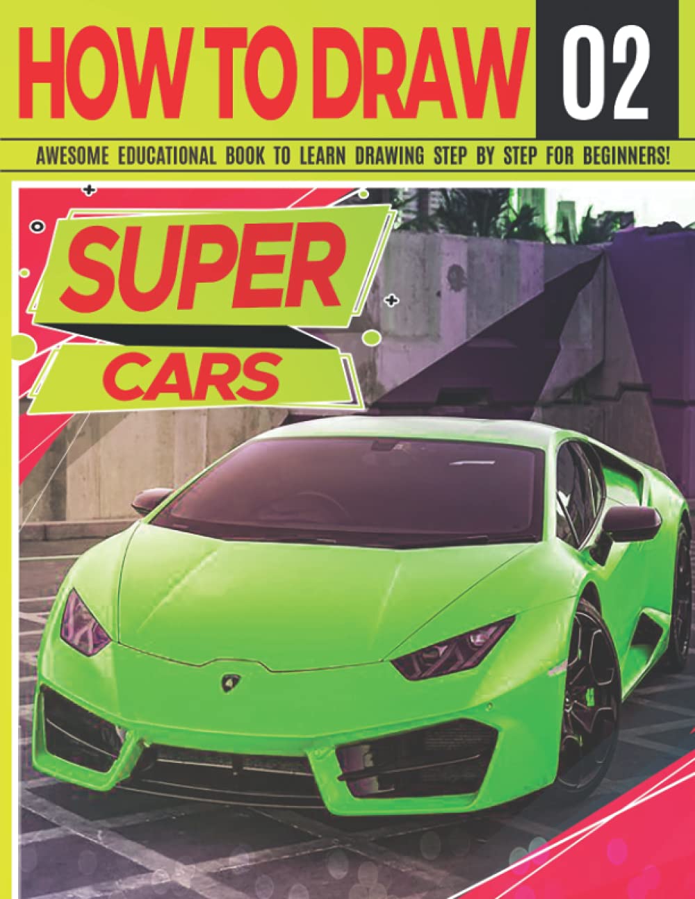 How to Draw Super Cars 02: Awesome Educational Book to Learn Drawing Step by Step For Beginners!: Learn to draw awesome vehicles for kids & adults | ... and back to school gift: 2 (Draw Like a Pro)