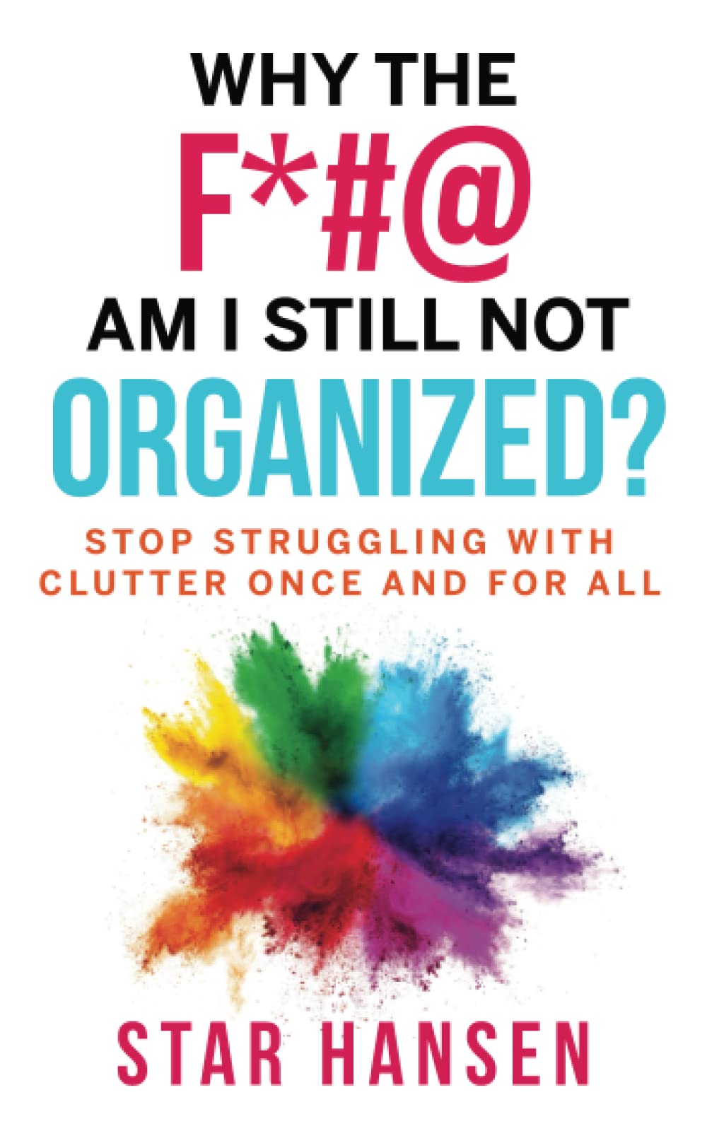 Why the F*#@ Am I Still Not Organized?: Stop Struggling with Clutter Once and for All
