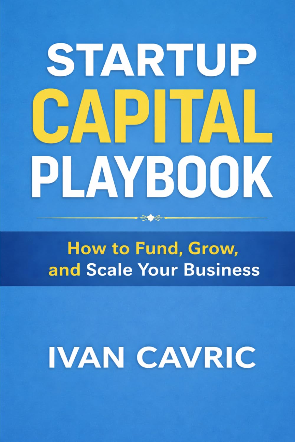 STARTUP CAPITAL PLAYBOOK: How to Fund, Grow, and Scale Your Business