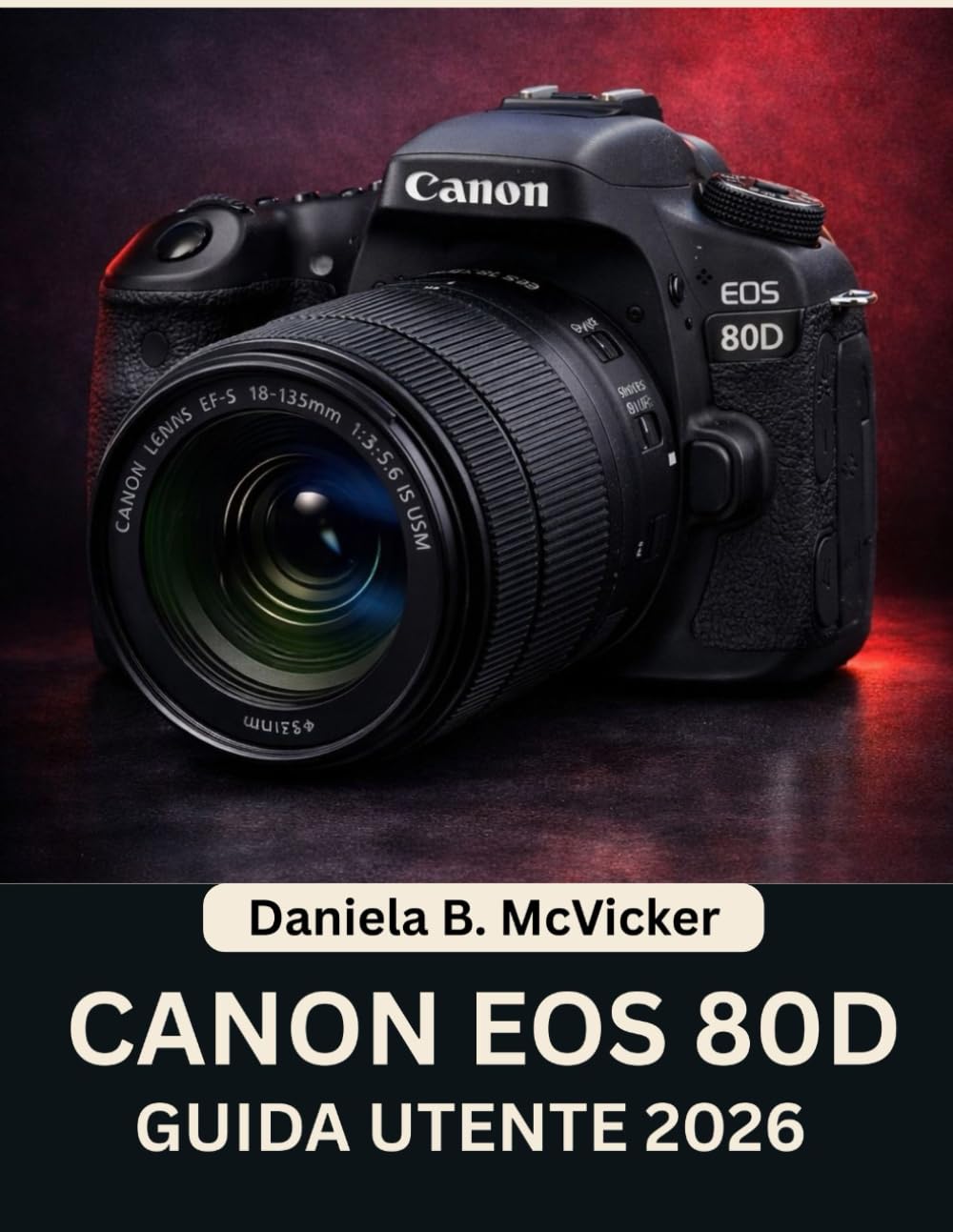 Canon Eos 80d Guida Utente 2026: Manuale passo passo per padroneggiare foto straordinarie e abilità creative con la fotocamera, con suggerimenti e trucchi di esperti per principianti e senior