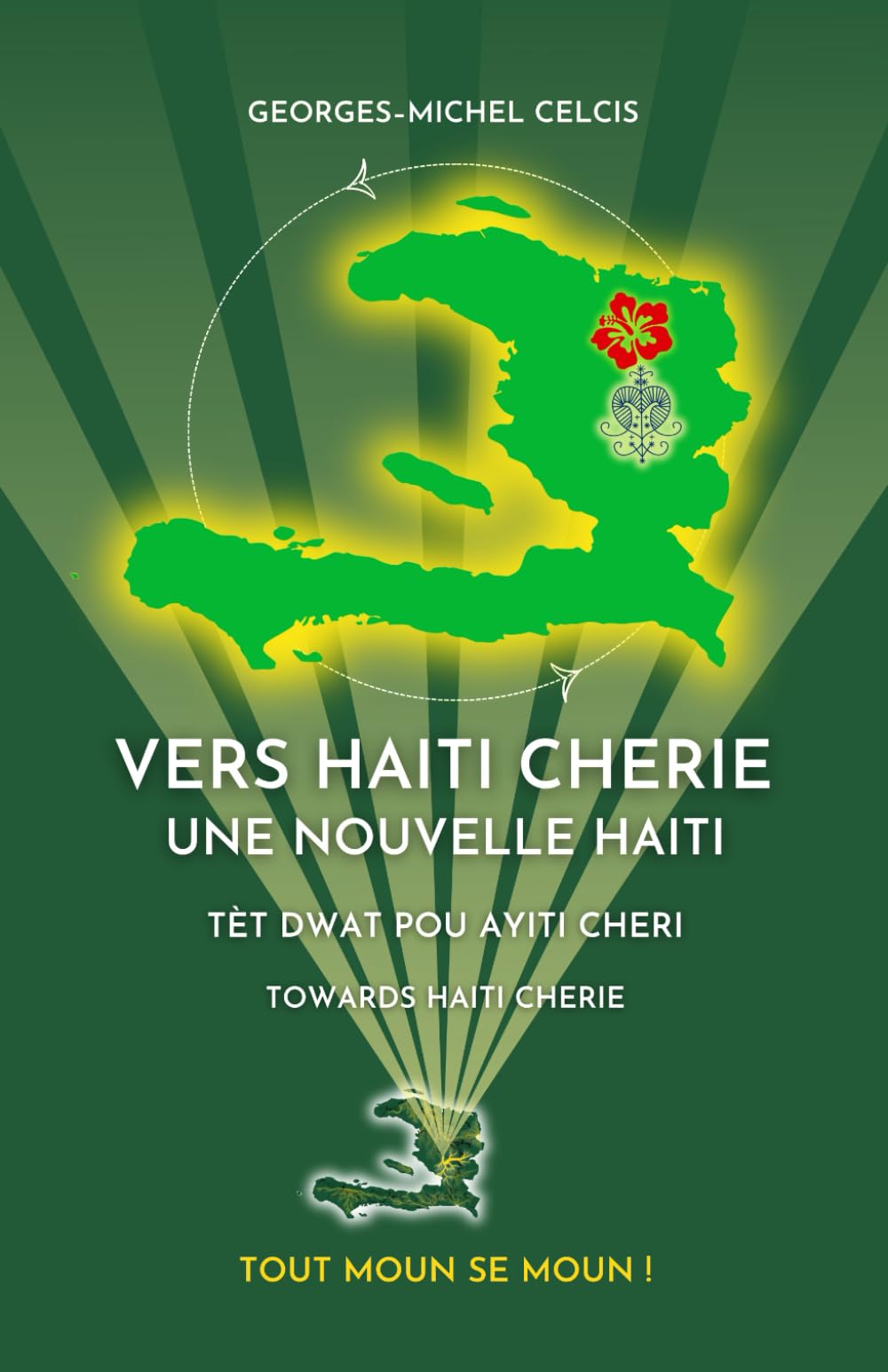 Vers Haiti Cherie: Une Nouvelle Haiti | Tèt Dwat Pou Ayiti Cherie | Towards Haiti Cherie: A Trilingual Book in French, Haitian Creole, and English