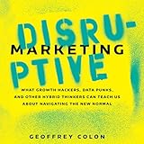 Disruptive Marketing: What Growth Hackers, Data Punks, and Other Hybrid Thinkers Can Teach Us About Navigating the New Normal