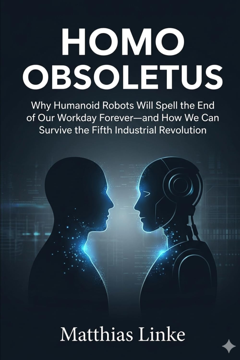 HOMO OBSOLETUS: Why humanoid robots will spell the end of our workday forever - and how we can survive the Fifth Industrial Revolution.