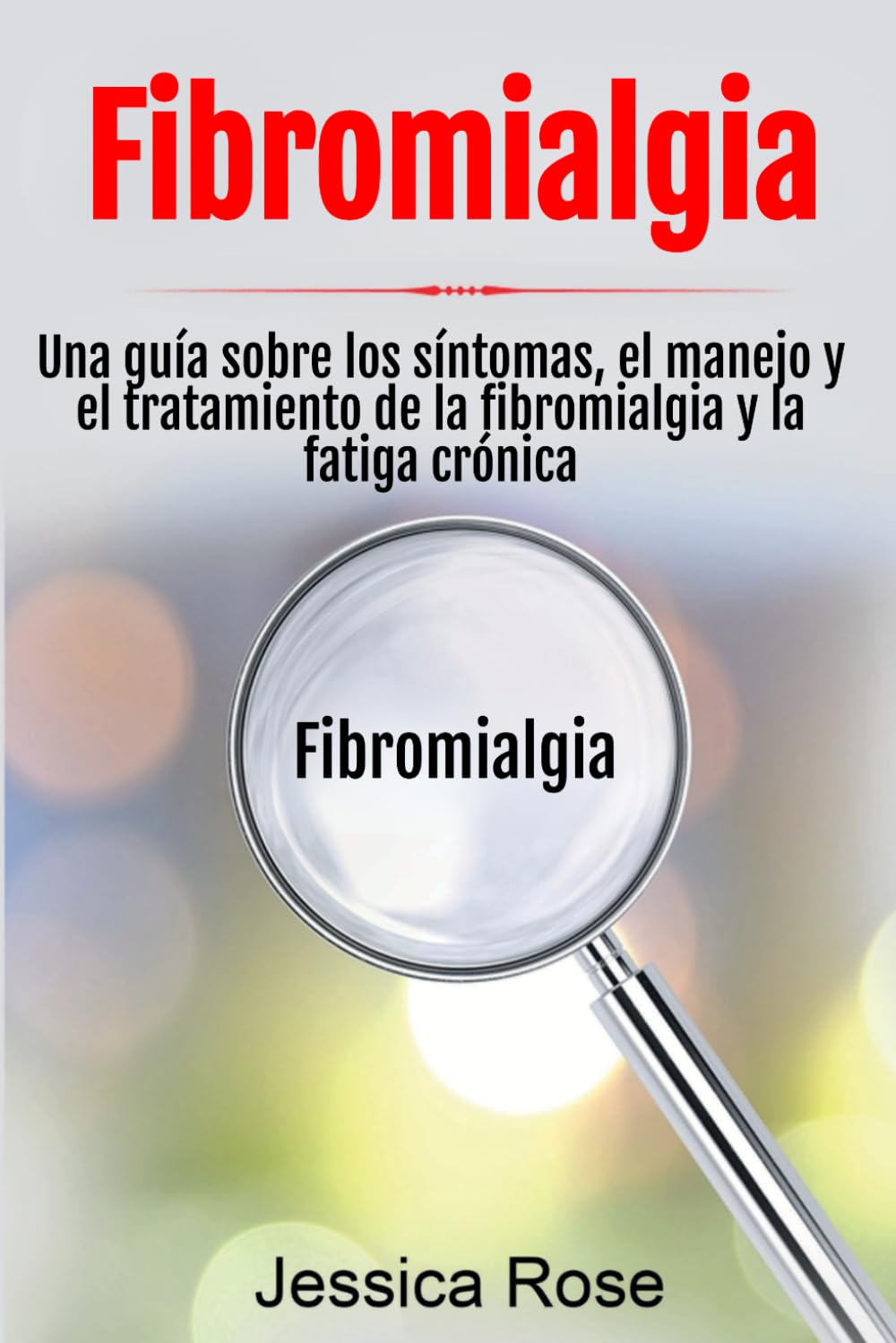 Fibromialgia: Una guía sobre los síntomas, el manejo y el tratamiento de la fibromialgia y la fatiga crónica