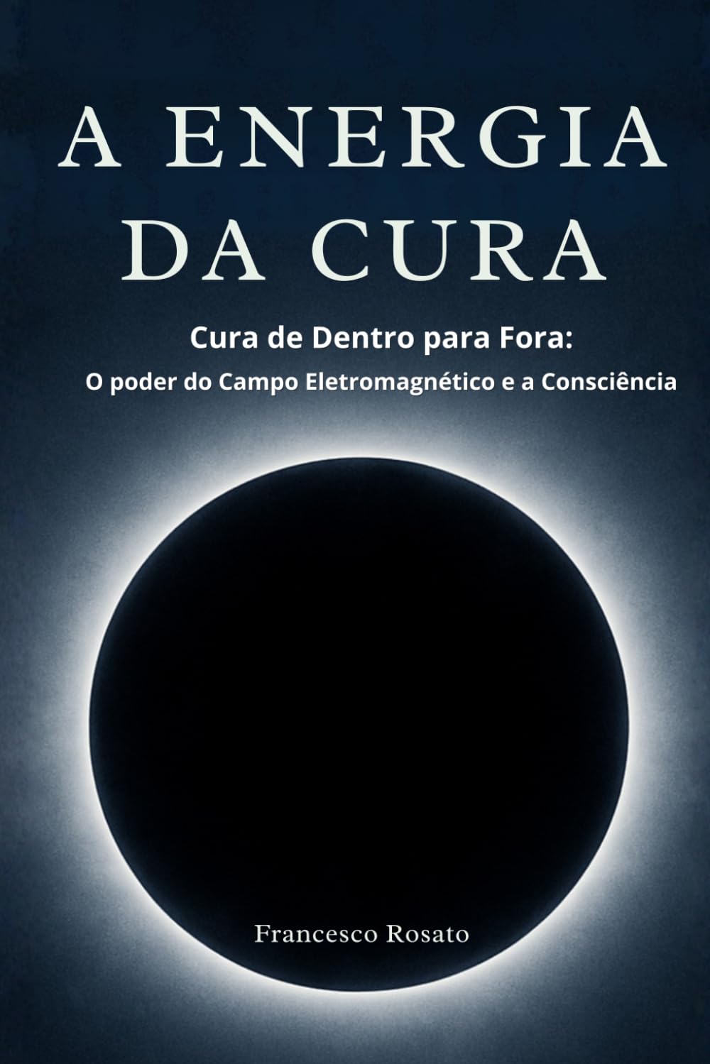 A Energia da Cura: Cura de Dentro para Fora: O poder do Campo Eletromagnético e a Consciência