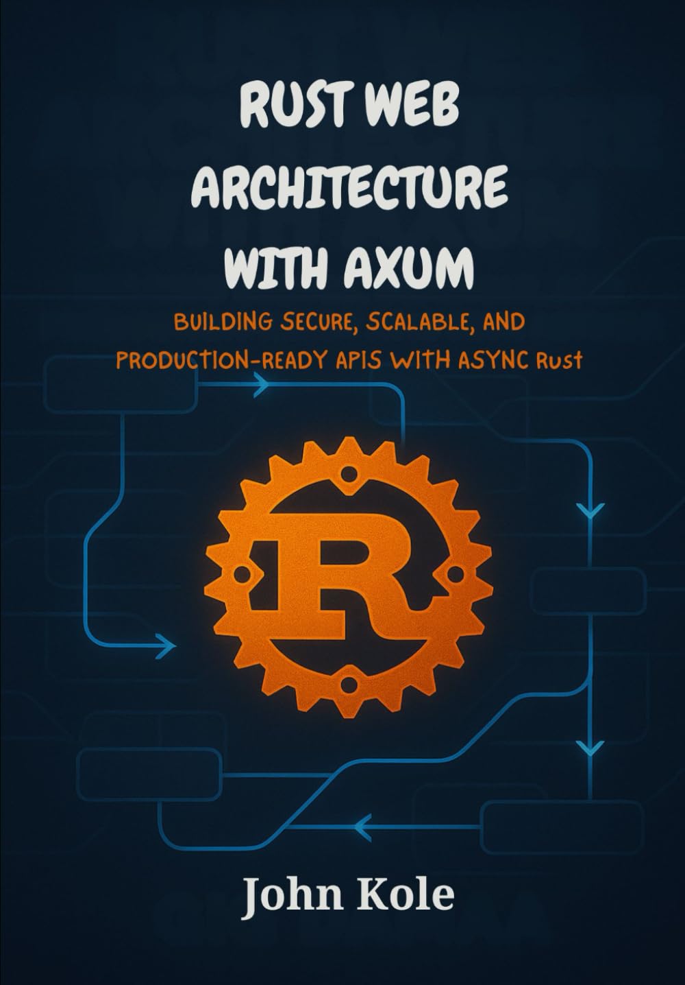 rust web architecture with axum: building secure, scalable, and production-ready APIs with async rust