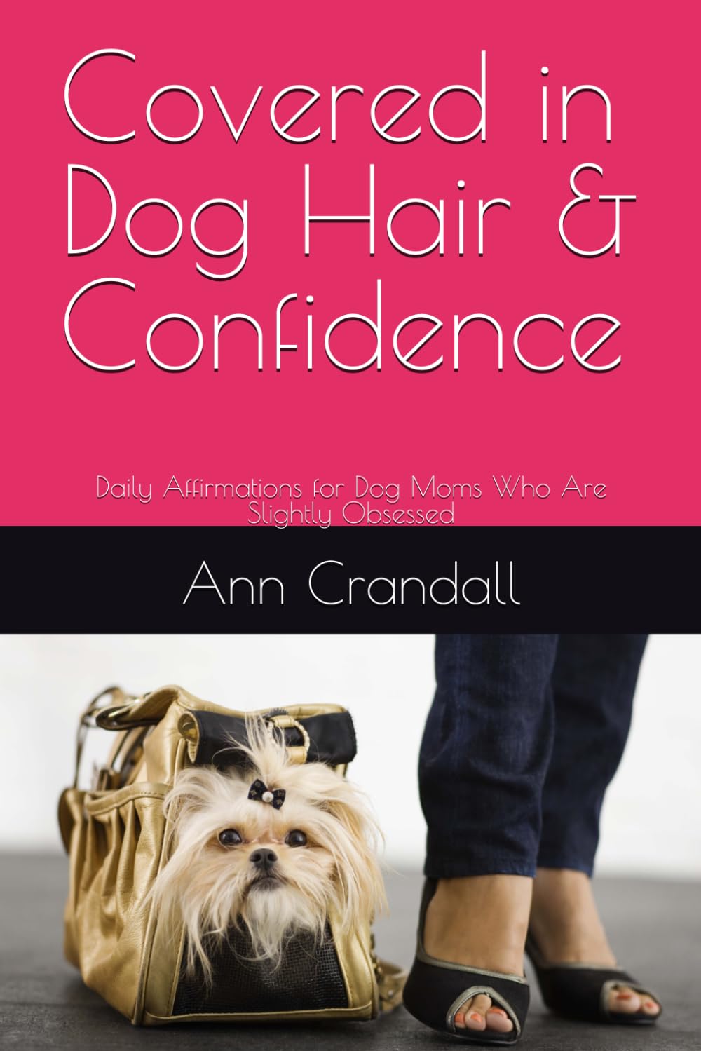 Covered in Dog Hair & Confidence: Daily Affirmations for Dog Moms Who Are Slightly Obsessed