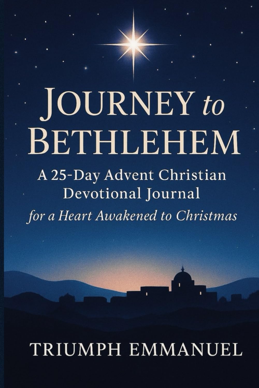 Journey to Bethlehem : 25-Day Advent Christian Devotional for a Heart Awakened to Christmas: A Daily Christian Reflection Guide to Prepare Your Spirit ... with Prayer, Scripture, and Reflection