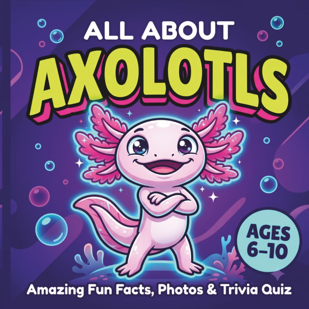 ALL ABOUT AXOLOTLS: Amazing Fun Facts, Photos, and Trivia Quiz for Kids Ages 6-10
