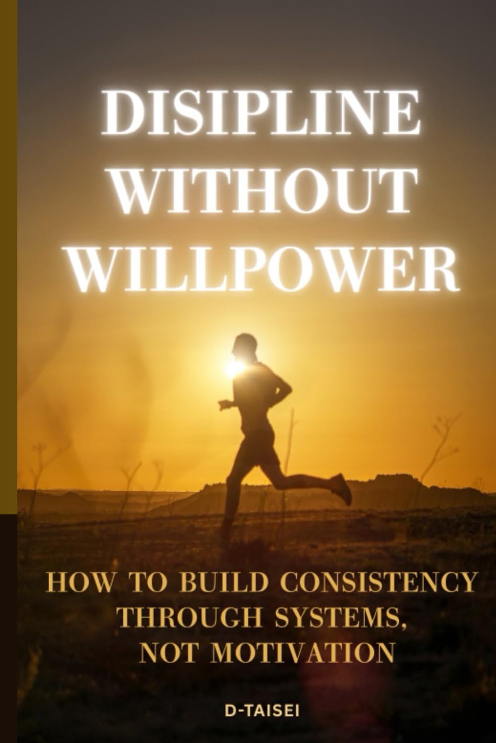 Discipline Without Willpower: How to Build Consistency Through Systems, Not Motivation