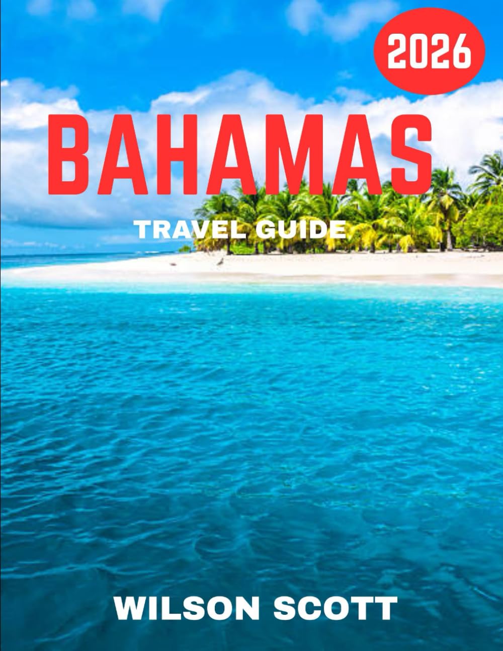 BAHAMAS TRAVEL GUIDE 2026 (Full Color): The Bahamas: A Journey Through Turquoise Waters, Vibrant Islands, and Timeless Adventures Where Every Island Tells a Story
