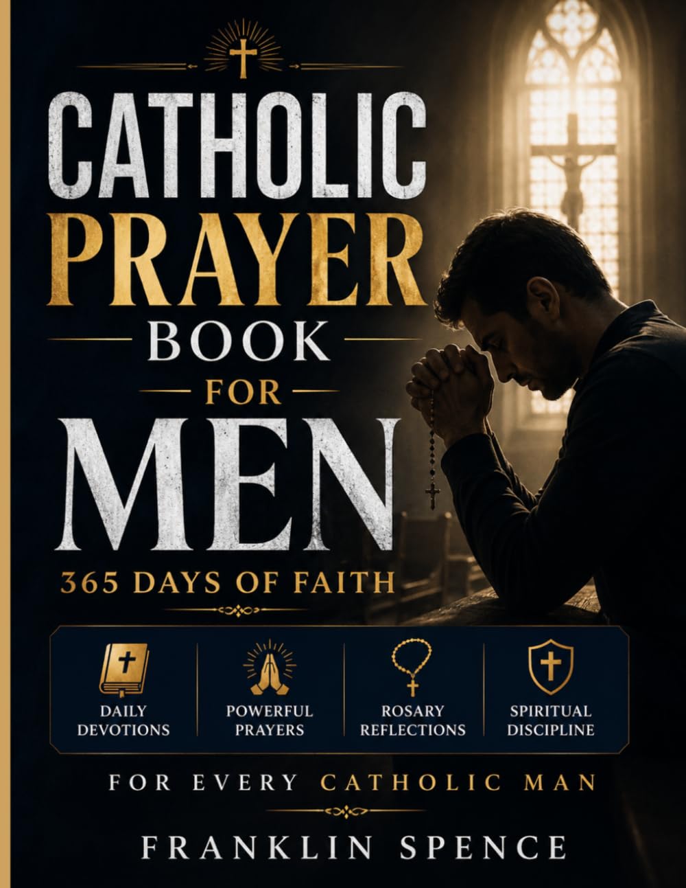 Catholic Prayer Book for Men: 365 Days of Faith: Daily Devotions, Powerful Prayers, Rosary Reflections, and Spiritual Discipline for Every Catholic Man