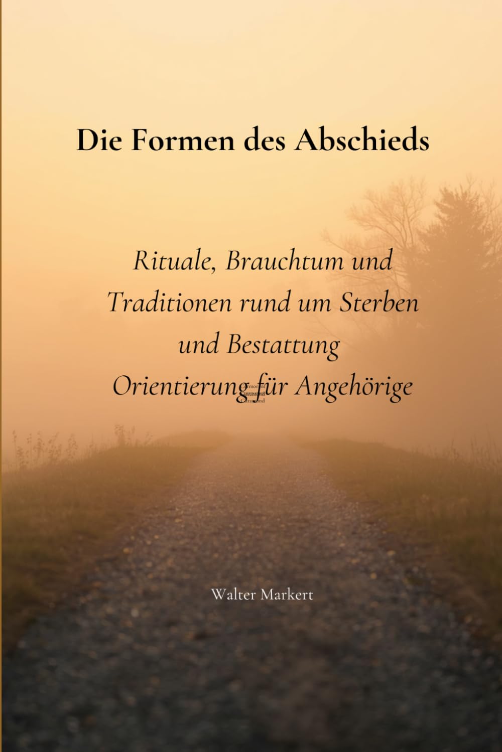 Die Formen des Abschieds: Rituale, Brauchtum und Traditionen rund um Sterben und Bestattung Orientierung für Angehörige