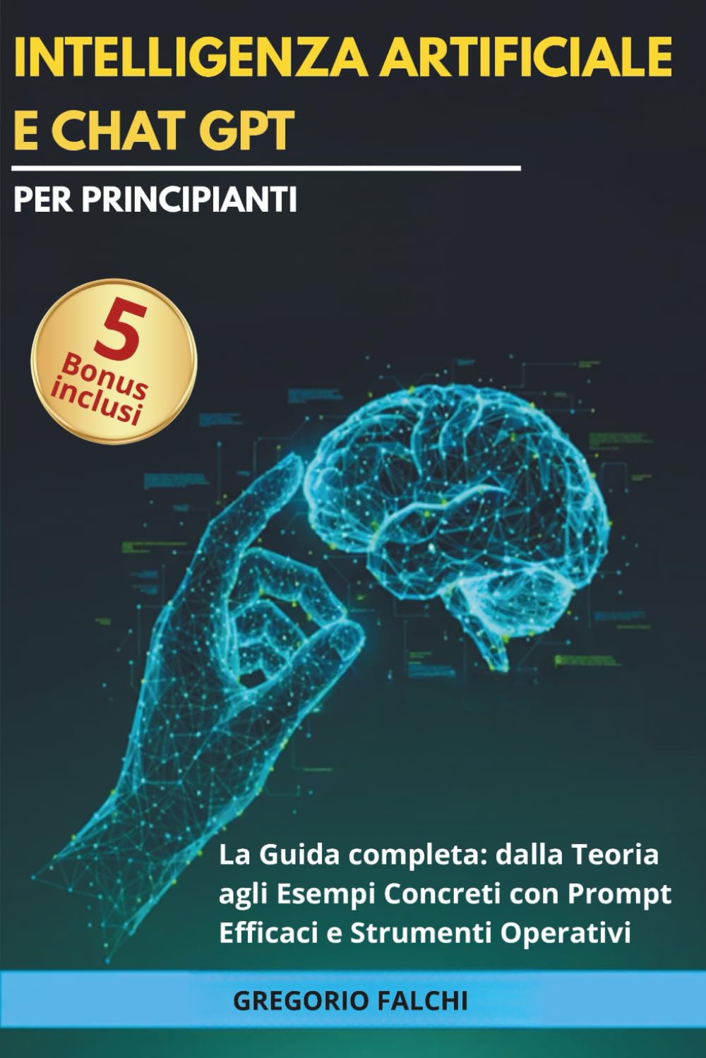 Intelligenza Artificiale e Chat GPT per principianti: La Guida Completa: dalla Teoria agli Esempi Concreti con Prompt Efficaci e Strumenti Operativi (Crescita personale per mente e cuore)