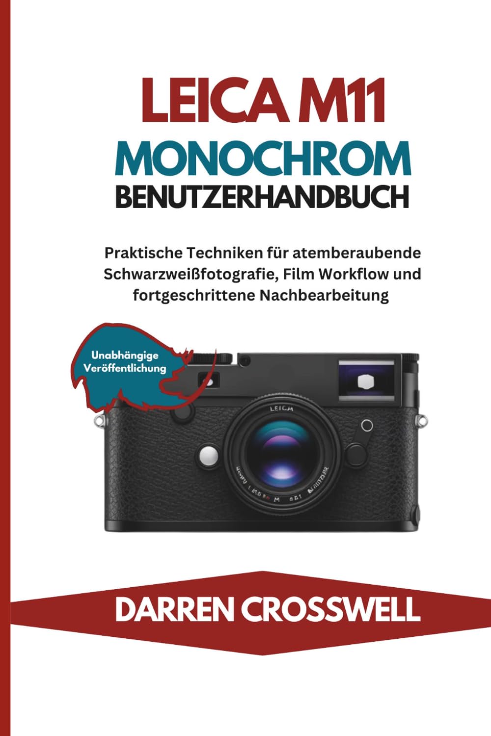 Leica M11 Monochrom Benutzerhandbuch: Praktische Techniken für atemberaubende Schwarzweißfotografie, Film Workflow und fortgeschrittene Nachbearbeitung