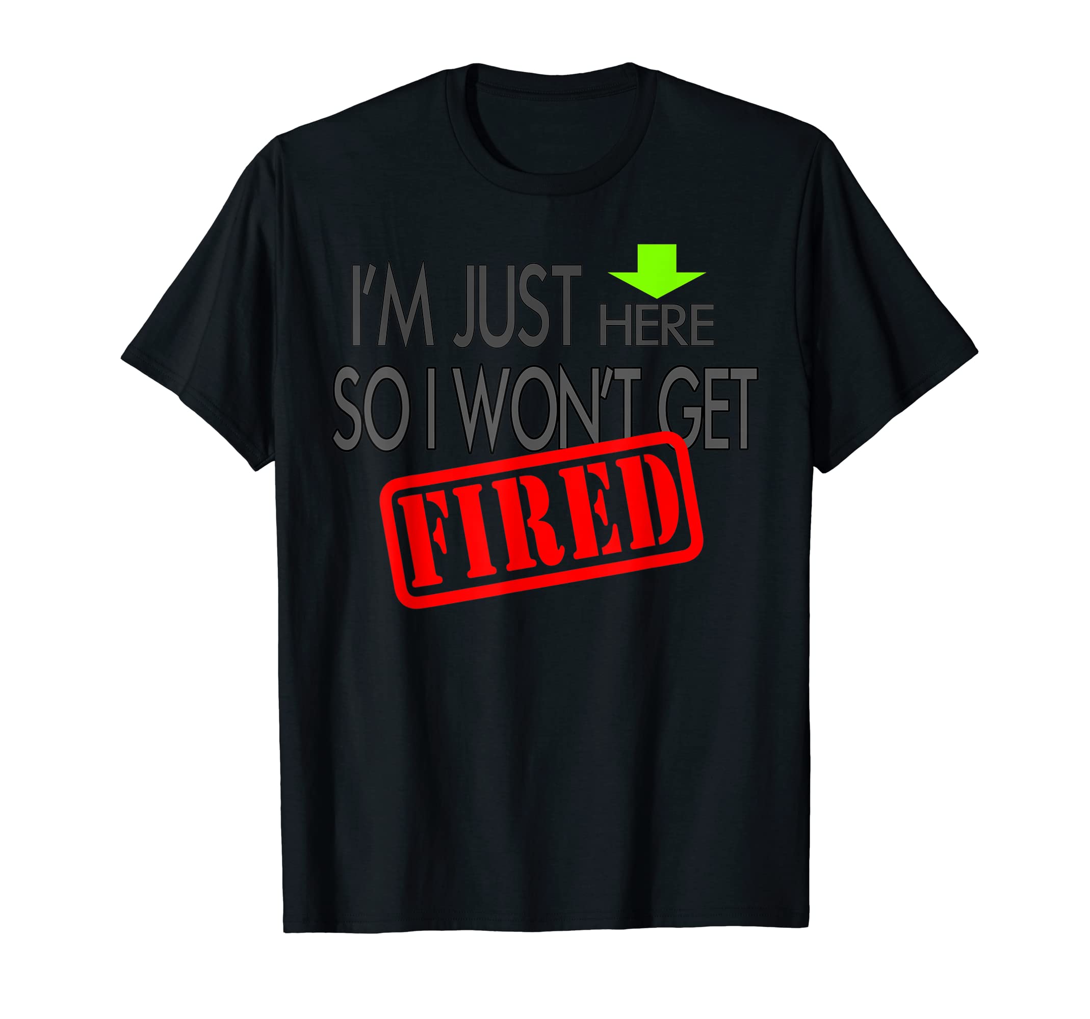 I'm Just Here So I Won't Get Fired T-shirt T-Shirt