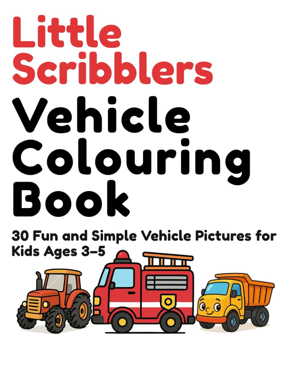 Little Scribblers Vehicle Colouring Book for Kids Ages 3–5: 30 Fun and Simple Vehicle Pictures Featuring Cars, Trucks, Tractors, and More