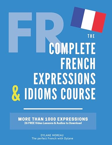 The Complete French Expressions &amp; Idioms Course: Learn More Than 1000 French Expressions (The Complete French Course - Pronunciation, Conjugation, Grammar, Vocabulary, Expressions)
