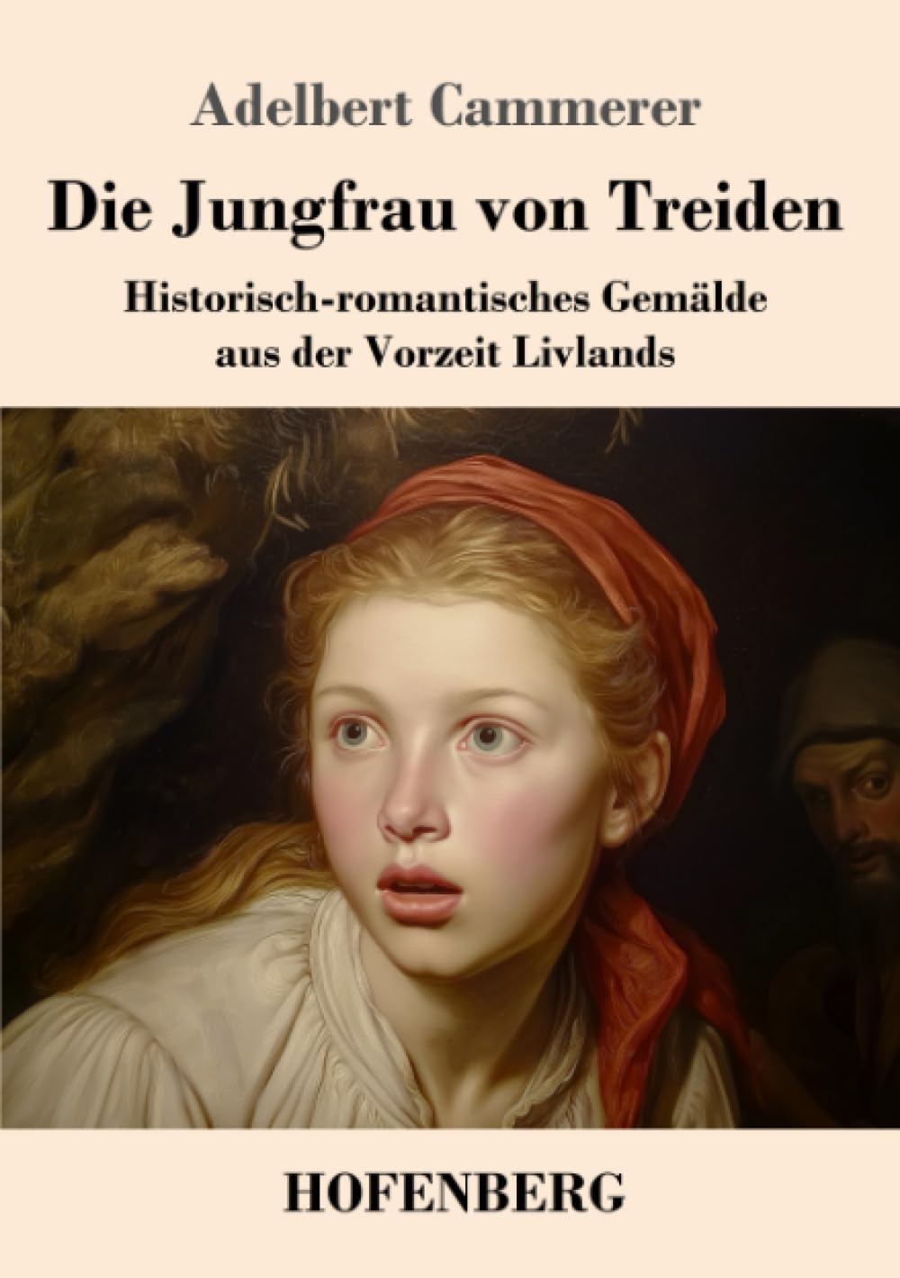 Die Jungfrau von Treiden: Historisch-romantisches Gemälde aus der Vorzeit Livlands