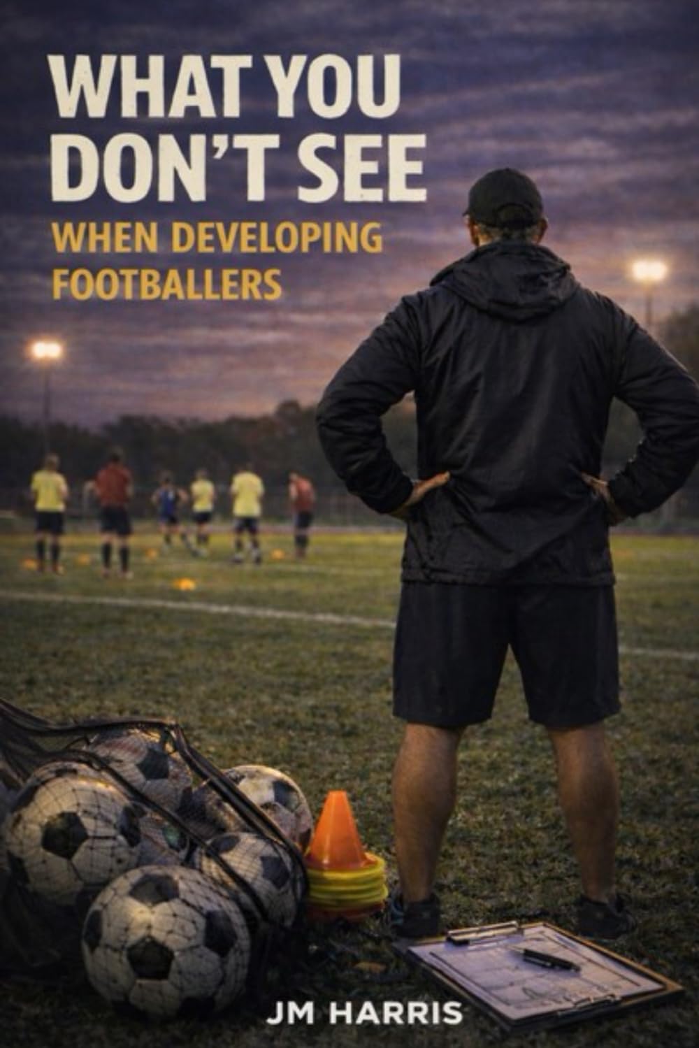 What You Don’t See When Developing Footballers: How Systems, Labels, and Pathways Shape Players Long Before Results Do: 3 (Grassroots Football Coaching)