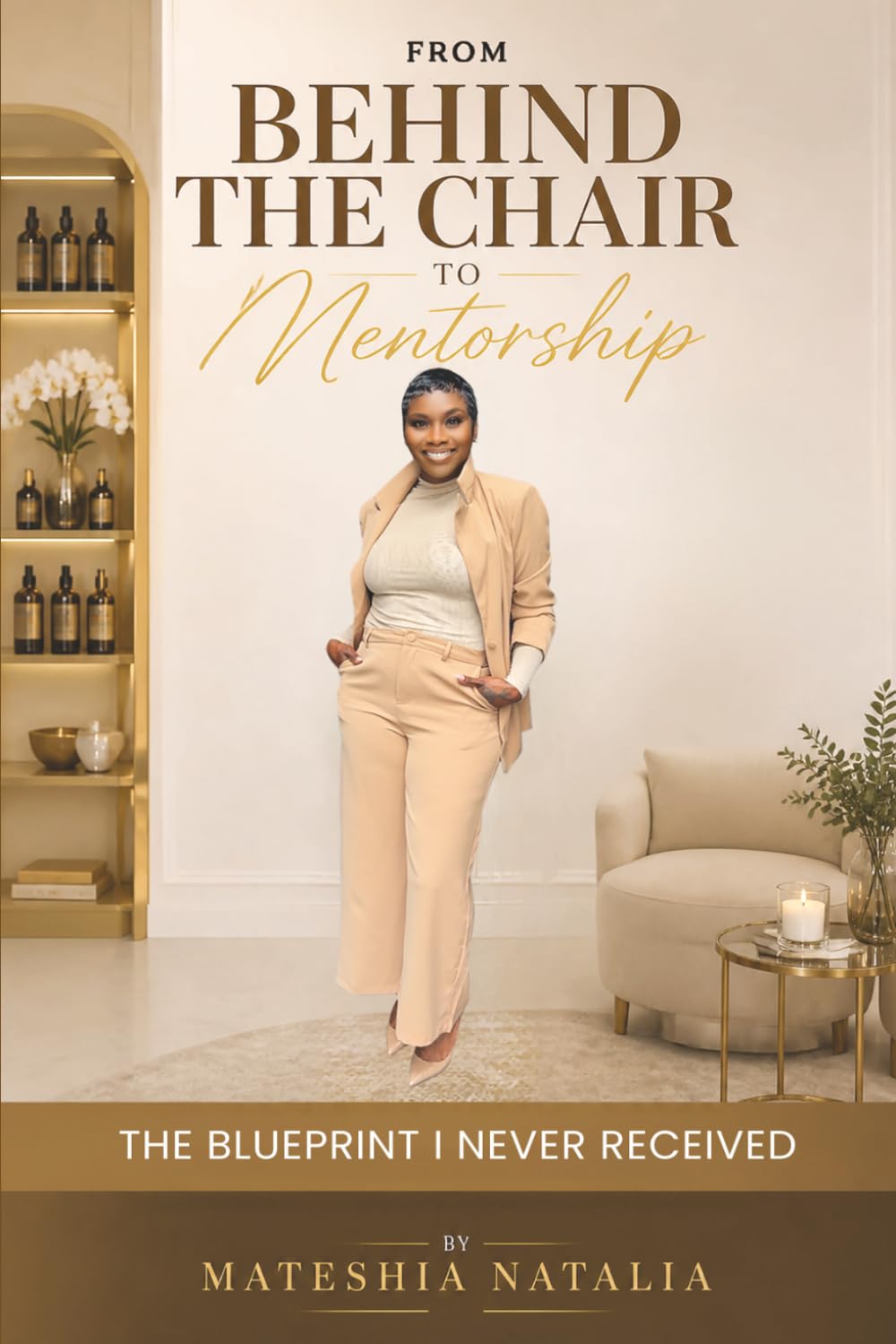From Behind the Chair to Mentorship: The Blueprint I Never Received: A Journey of Resilience, Reinvention, Leadership, and Legacy