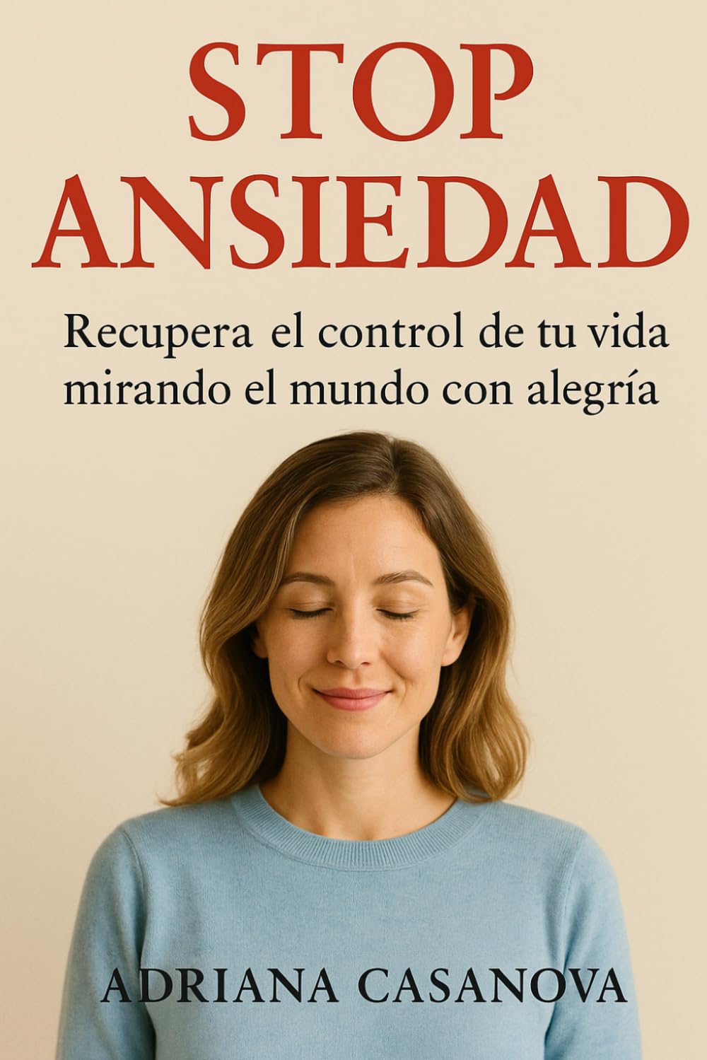 STOP ANSIEDAD: Recupera el control de tu vida mirando al mundo con alegría: 2 (Libérate del miedo)