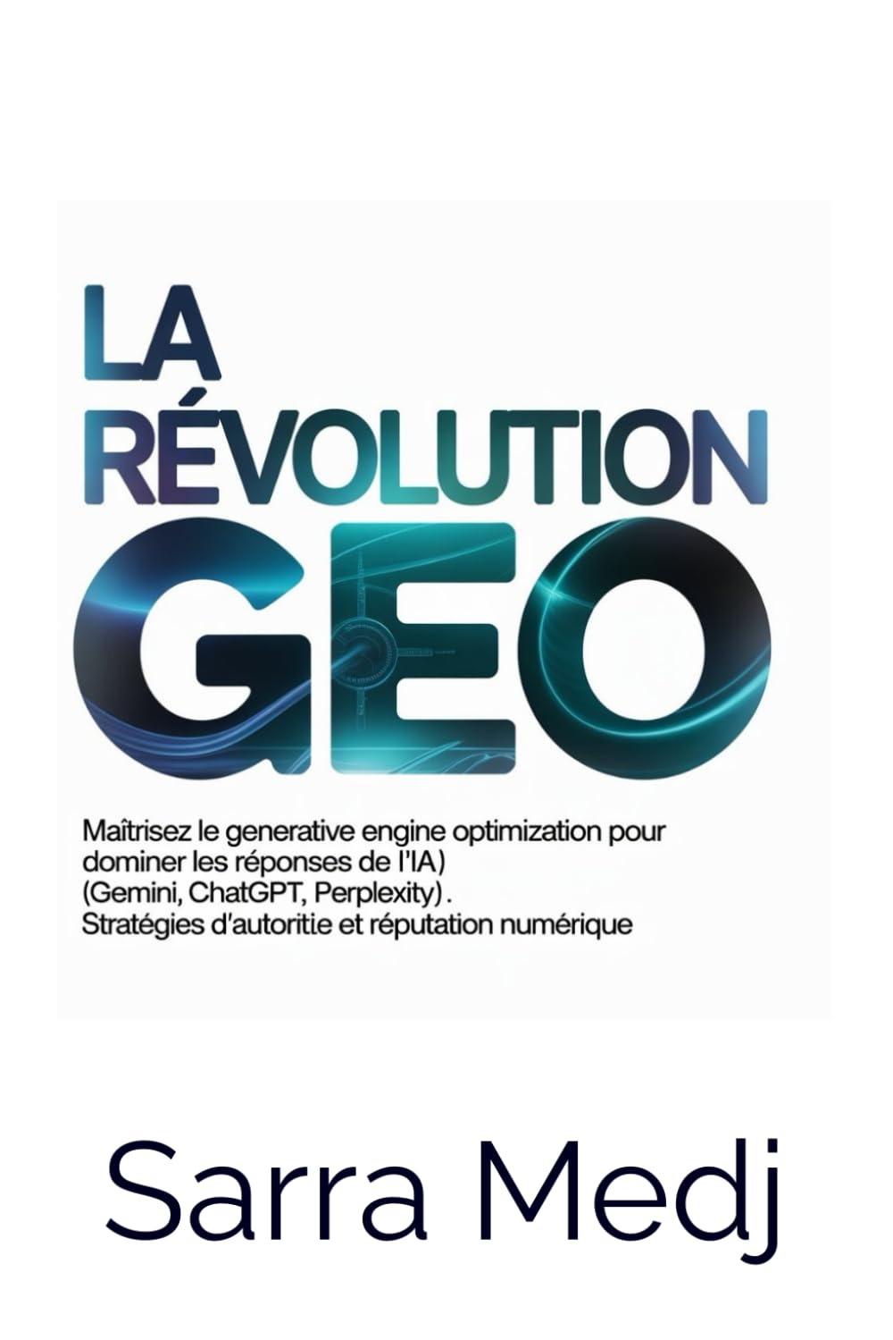 LA RÉVOLUTION GEO: Maîtrisez le Generative Engine Optimization pour dominer les réponses de l'IA (Gemini, ChatGPT, Perplexity). Stratégies d'autorité et réputation numérique