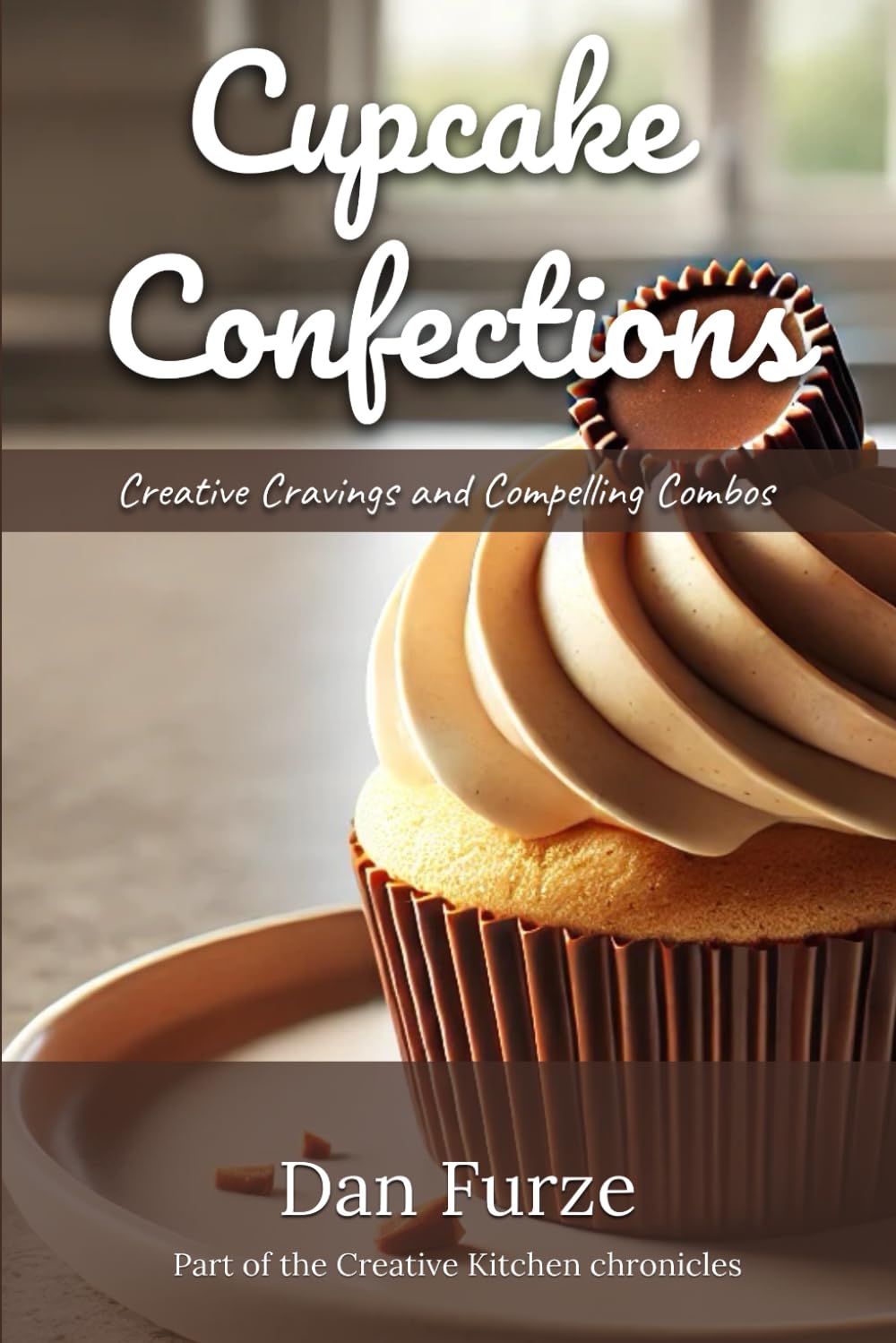 Cupcake Confections: Creative Cravings and Compelling Combos (The Creative Kitchen Chronicles)