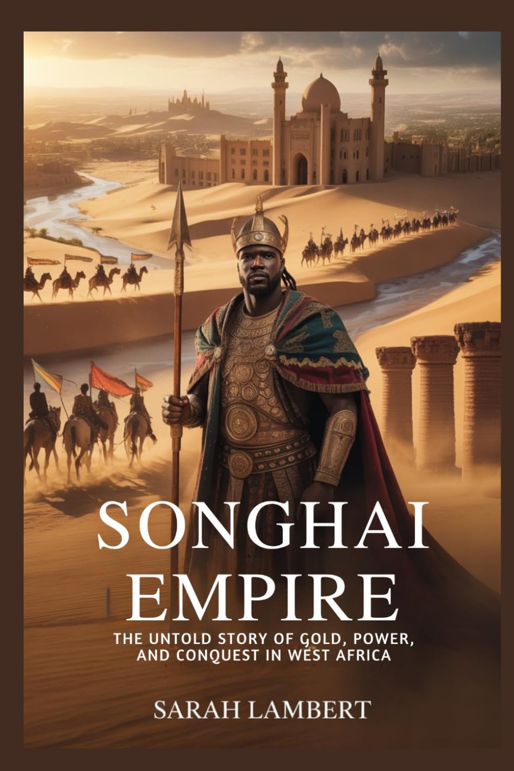 SONGHAI EMPIRE: The Untold Story of Gold, Power, and Conquest in West Africa (Empires of the World Series)
