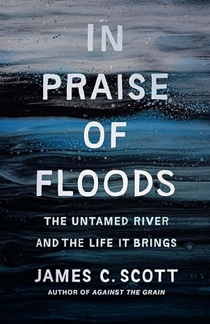 In Praise of Floods: The Untamed River and the Life It Brings (Yale Agrarian Studies Series)