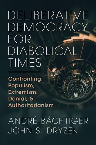 Deliberative Democracy for Diabolical Times: Confronting Populism, Extremism, Denial, and Authoritarianism
