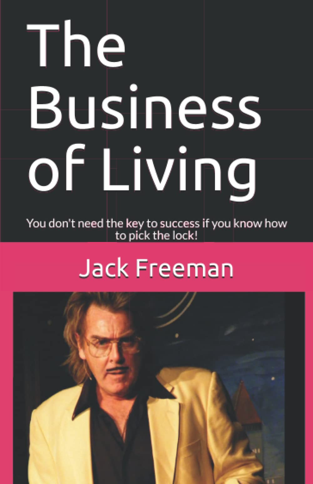 The Business of Living: You don't need the key to success if you know how to pick the lock!