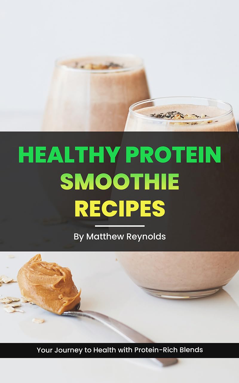 Healthy Protein Smoothie Recipes: Cookbook to Elevate Your Journey to Health with Flavorful and Nutrient-Packed Blends