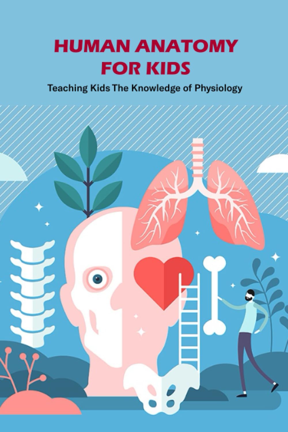 Human Anatomy for Kids: Teaching Kids The Knowledge of Physiology: Physiology for Kids